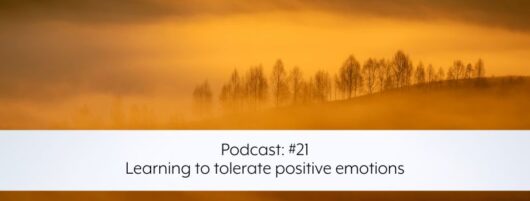 Podcast #21 – Learning to tolerate positive emotions